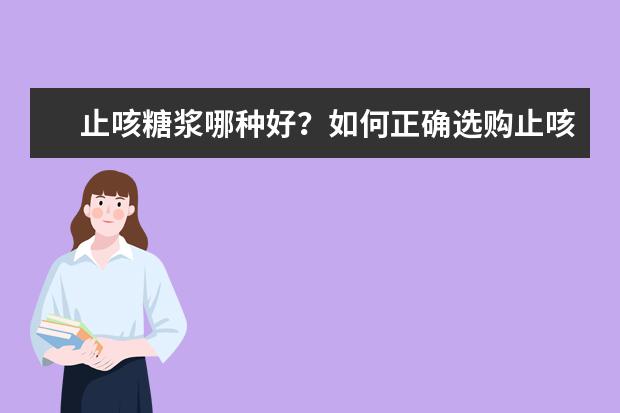 止咳糖浆哪种好？如何正确选购止咳糖浆？