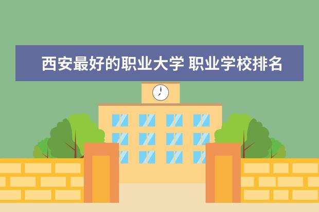 西安最好的职业大学 职业学校排名