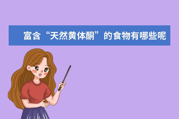 富含“天然黄体酮”的食物有哪些呢？人为什么要多吃这些食物?