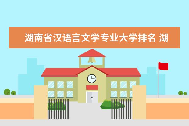 湖南省汉语言文学专业大学排名 湖南的大学法学专业排名