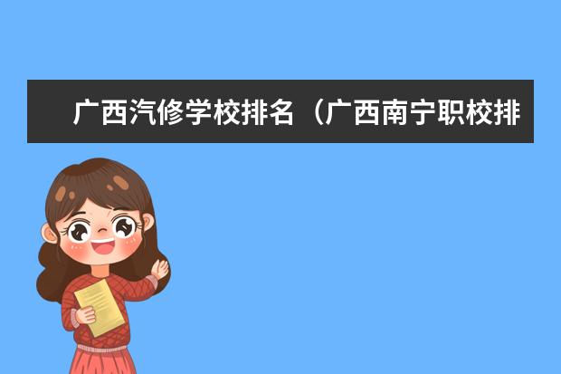 广西汽修学校排名（广西南宁职校排名前十名学校）