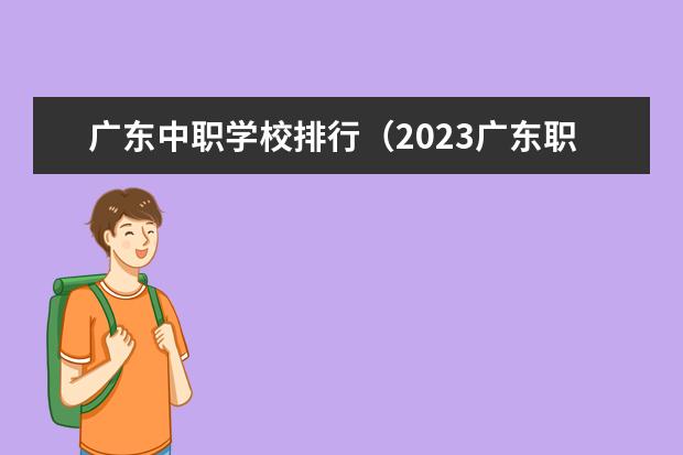 广东中职学校排行（2023广东职高学校排名前十名单）