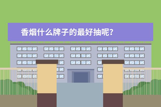 香烟什么牌子的最好抽呢？