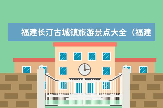 福建长汀古城镇旅游景点大全（福建长汀古城镇旅游景点大全）