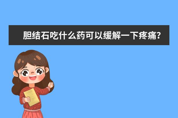 胆结石吃什么药可以缓解一下疼痛？