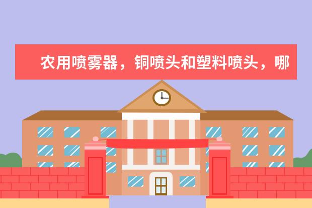 农用喷雾器，铜喷头和塑料喷头，哪个雾化好？