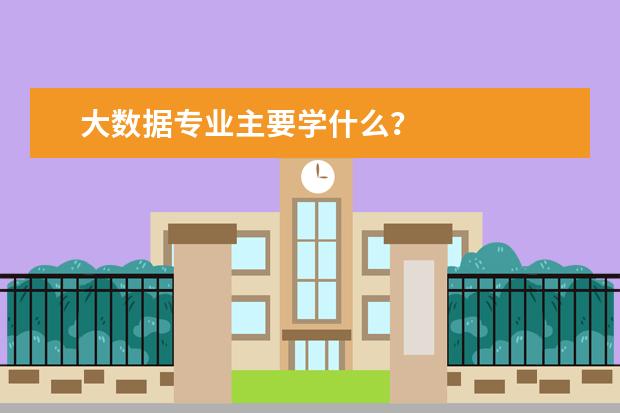 大数据专业主要学什么？