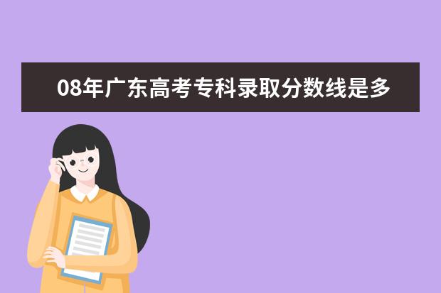 08年广东高考专科录取分数线是多少？