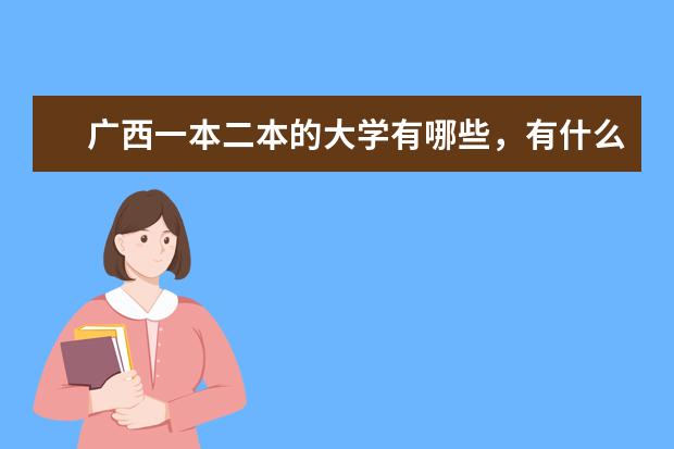 广西一本二本的大学有哪些，有什么好的专业。