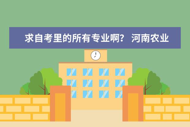 求自考里的所有专业啊？ 河南农业大学所有专业代码