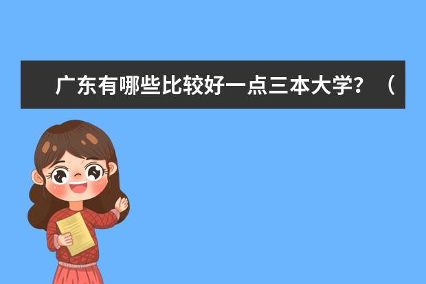 广东有哪些比较好一点三本大学？（民办本科）