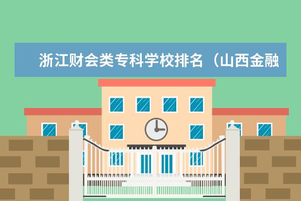 浙江财会类专科学校排名（山西金融大专院校排名）