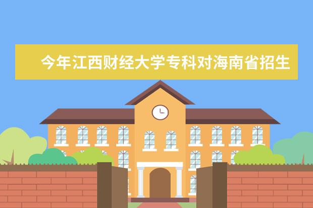 今年江西财经大学专科对海南省招生的录取分数线大概是多少