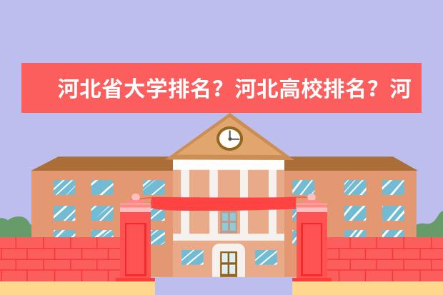 河北省大学排名？河北高校排名？河北一本二本院校排名？河北有哪些一本二本大学院校？