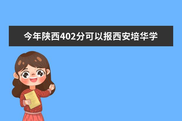 今年陕西402分可以报西安培华学院的专科吗？