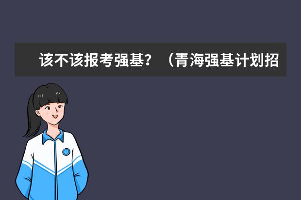 该不该报考强基？（青海强基计划招生人数）