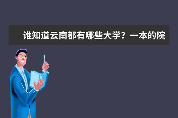 谁知道云南都有哪些大学？一本的院校？