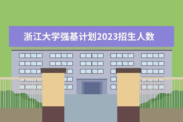 浙江大学强基计划2023招生人数 强基计划各省录取人数