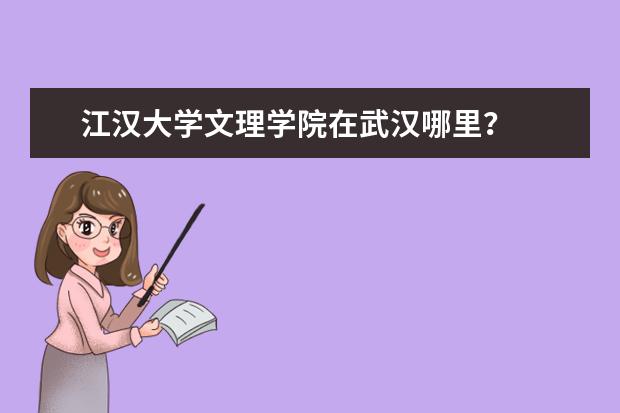 江汉大学文理学院在武汉哪里？