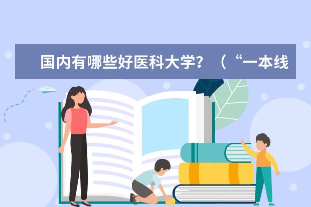 国内有哪些好医科大学？（“一本线”附近）