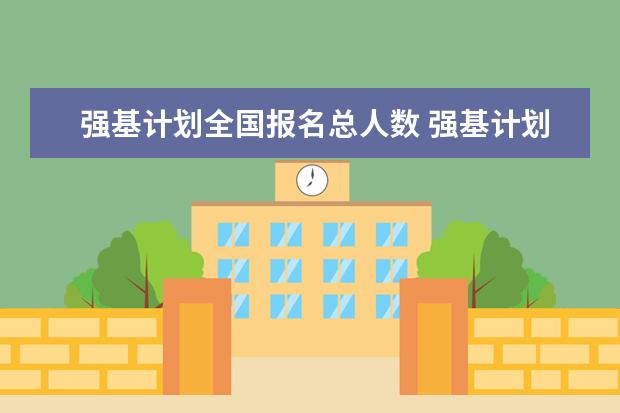 强基计划全国报名总人数 强基计划河南录取人数