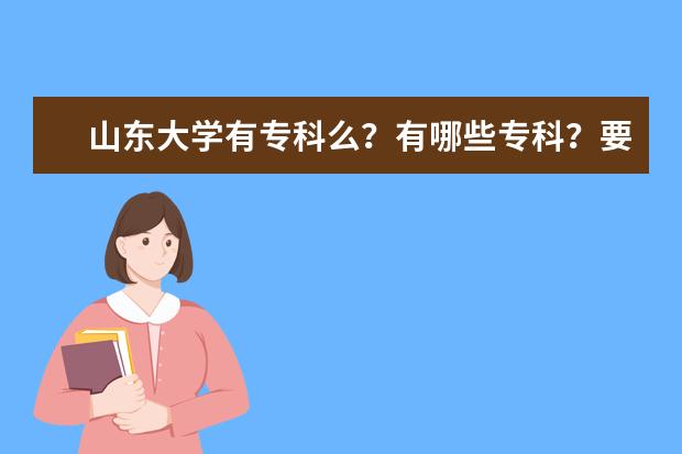 山东大学有专科么？有哪些专科？要多少分？