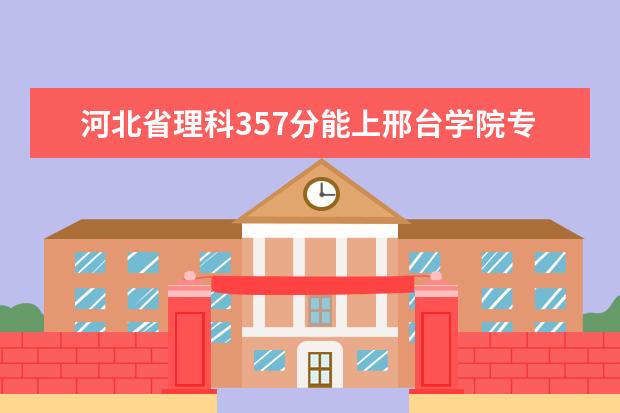 河北省理科357分能上邢台学院专一吗，想学学前教育或会计专业。