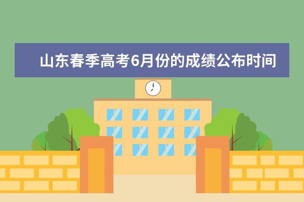 山东春季高考6月份的成绩公布时间及志愿填报的具体时间出来了么?在哪能查询到 上海春季高考志愿填报时间+填报方式