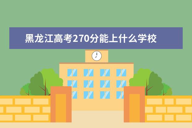黑龙江高考270分能上什么学校