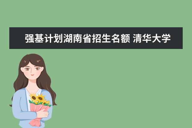 强基计划湖南省招生名额 清华大学强基计划2023招生人数
