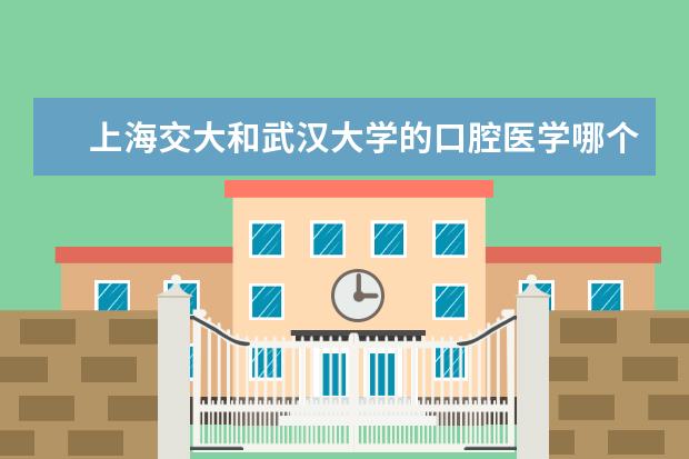 上海交大和武汉大学的口腔医学哪个更好考，我四川理科，大约需要多少分？