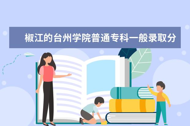 椒江的台州学院普通专科一般录取分数线在多少左右