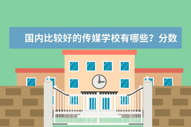 国内比较好的传媒学校有哪些？分数线是多少
