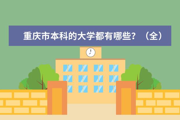 重庆市本科的大学都有哪些？（全）在校人数分别是多少？详细地址 还有那所学校的学生消费高?