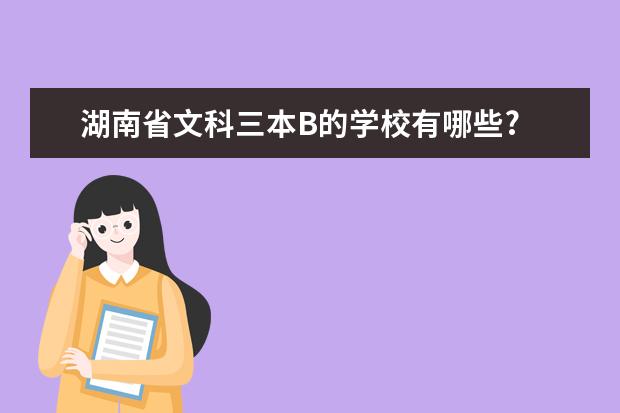 湖南省文科三本B的学校有哪些?