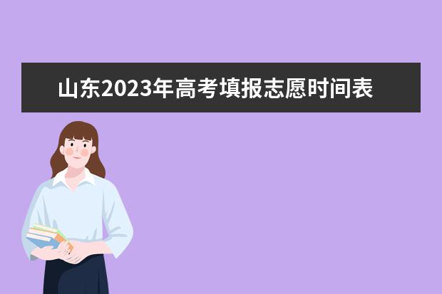 山东2023年高考填报志愿时间表 山东省2023填报志愿时间