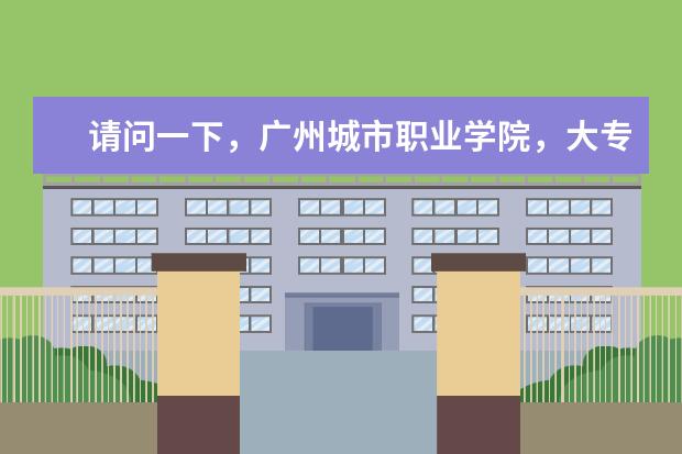 请问一下，广州城市职业学院，大专录取分数线最低是多少。学校好不好。不会的别乱答。