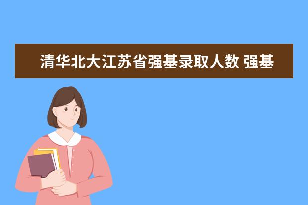 清华北大江苏省强基录取人数 强基计划各省录取人数