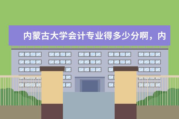内蒙古大学会计专业得多少分啊，内蒙古考生