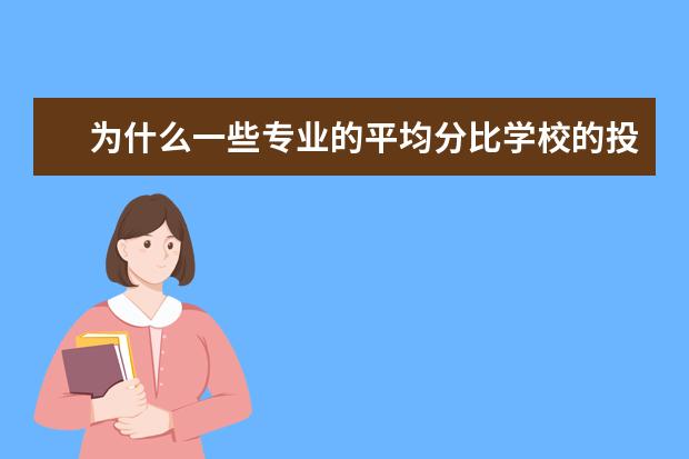 为什么一些专业的平均分比学校的投档线低
