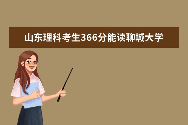 山东理科考生366分能读聊城大学什么专科专业？