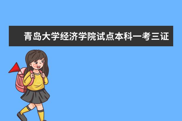 青岛大学经济学院试点本科一考三证的教学质量如何