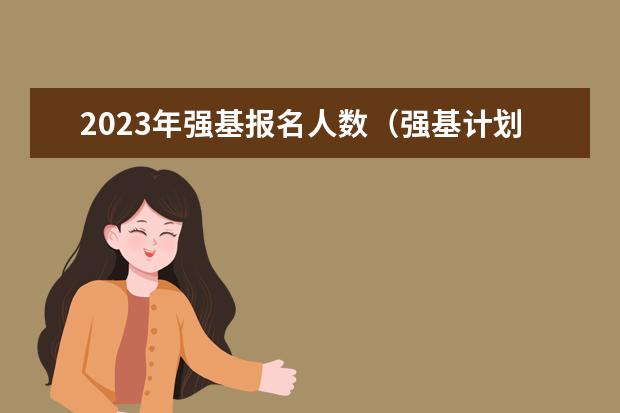 2023年强基报名人数（强基计划各省录取人数）
