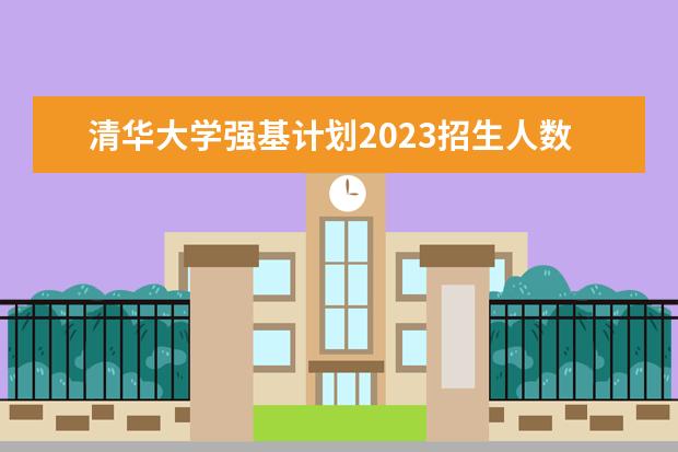 清华大学强基计划2023招生人数（北京大学强基计划云南招生人数）