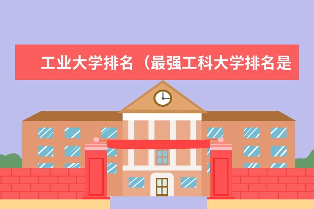 工业大学排名（最强工科大学排名是怎样的？）