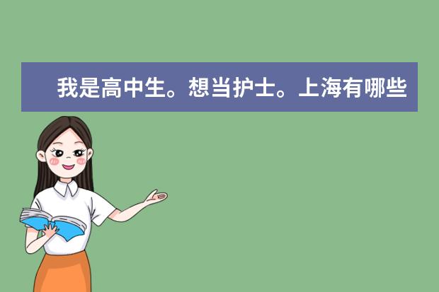 我是高中生。想当护士。上海有哪些学校大专有护理专业？