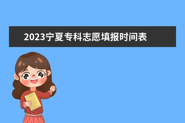 2023宁夏专科志愿填报时间表 高考分数线2023年公布时间宁夏