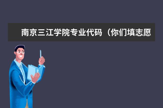 南京三江学院专业代码（你们填志愿，专业代码上哪找啊？不买招生指南的苦B们，求解救，求帮助。广西的专业代码有规律么）