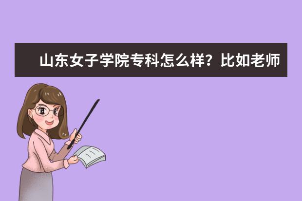 山东女子学院专科怎么样？比如老师对学生怎么样？宿舍怎么样？