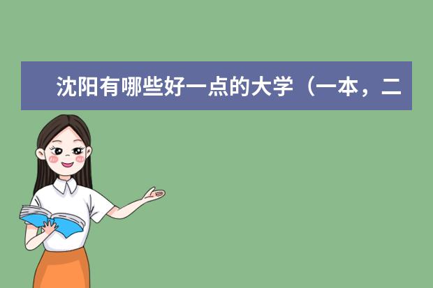 沈阳有哪些好一点的大学（一本，二本）不要专业的那种。最好详细点。